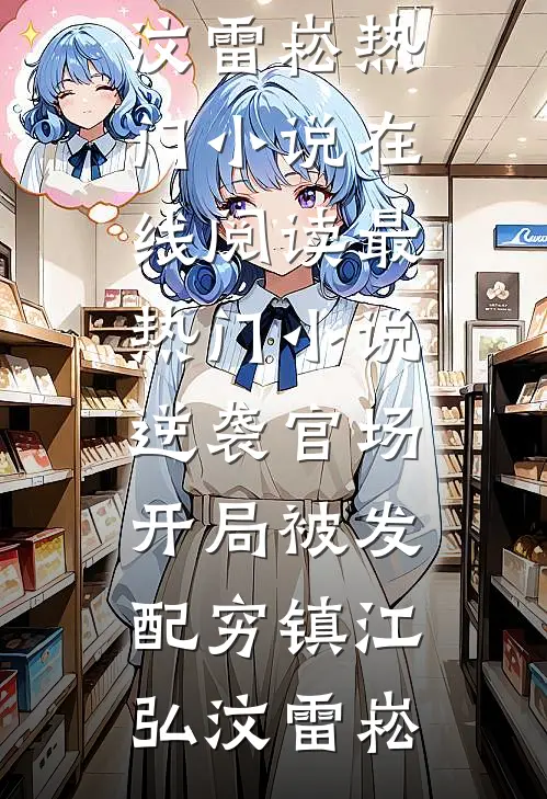 逆袭官场，开局被发配穷镇江弘汶雷崧热门小说在线阅读_最热门小说逆袭官场，开局被发配穷镇(江弘汶雷崧)
