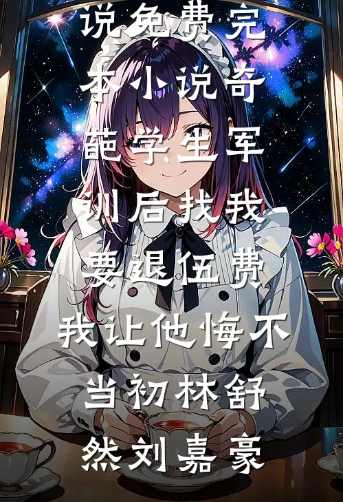 奇葩学生军训后找我要退伍费，我让他悔不当初林舒然刘嘉豪完结版小说_免费完本小说奇葩学生军训后找我要退伍费，我让他悔不当初林舒然刘嘉豪