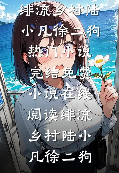 绯流乡村(陆小凡徐二狗)热门小说完结_免费小说在线阅读绯流乡村(陆小凡徐二狗)