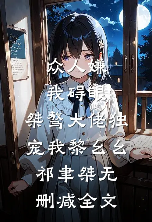 众人嫌我碍眼，桀骜大佬独宠我黎幺幺祁聿桀无删减全文