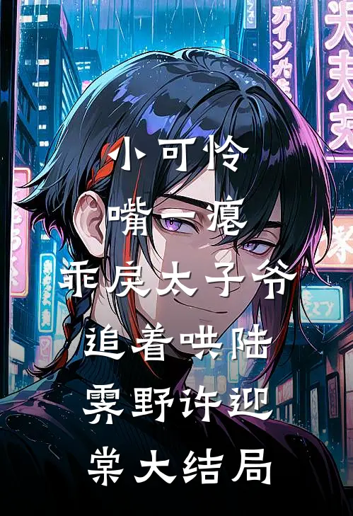 小可怜嘴一瘪，乖戾太子爷追着哄陆霁野许迎棠大结局