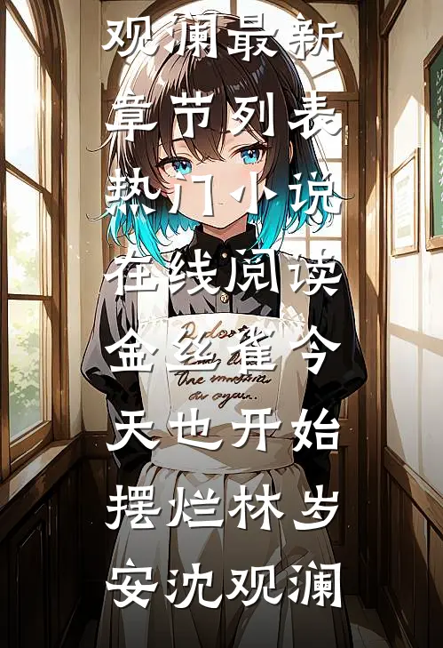 金丝雀今天也开始摆烂林岁安沈观澜最新章节列表_热门小说在线阅读金丝雀今天也开始摆烂(林岁安沈观澜)