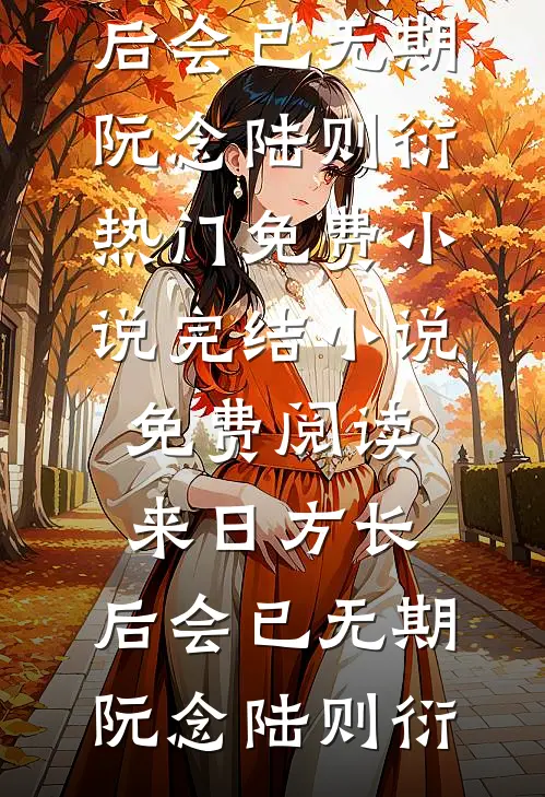 来日方长，后会已无期阮念陆则衍热门免费小说_完结小说免费阅读来日方长，后会已无期阮念陆则衍