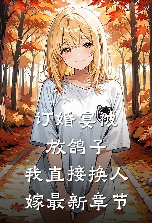 订婚宴被放鸽子，我直接换人嫁最新章节