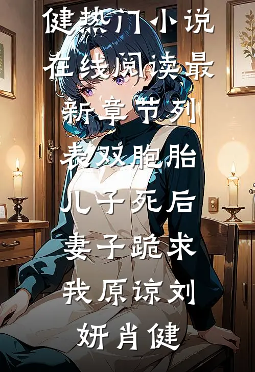 双胞胎儿子死后，妻子跪求我原谅刘妍肖健热门小说在线阅读_最新章节列表双胞胎儿子死后，妻子跪求我原谅(刘妍肖健)