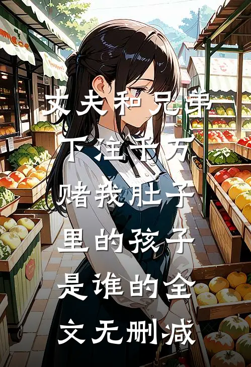 丈夫和兄弟下注千万，赌我肚子里的孩子是谁的全文无删减