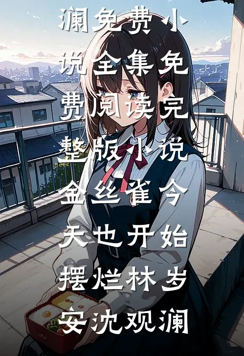 金丝雀今天也开始摆烂林岁安沈观澜免费小说全集_免费阅读完整版小说金丝雀今天也开始摆烂林岁安沈观澜