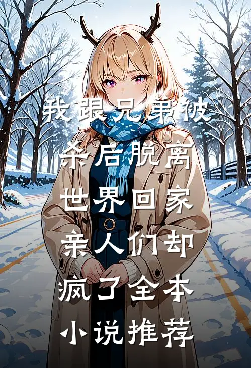 我跟兄弟被杀后脱离世界回家，亲人们却疯了全本小说推荐