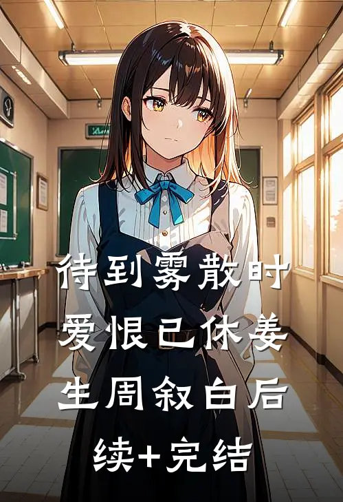 待到雾散时，爱恨已休姜生周叙白后续+完结