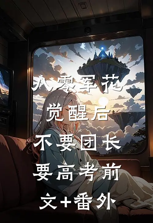 八零军花觉醒后，不要团长要高考前文+番外