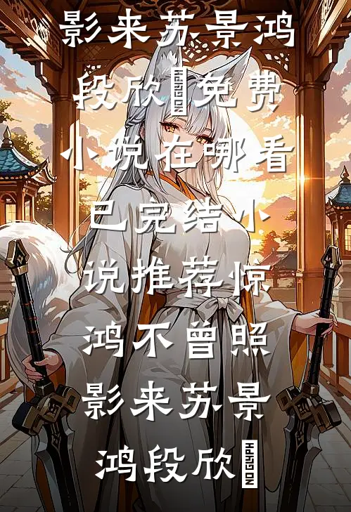 惊鸿不曾照影来苏景鸿段欣玥免费小说在哪看_已完结小说推荐惊鸿不曾照影来(苏景鸿段欣玥)