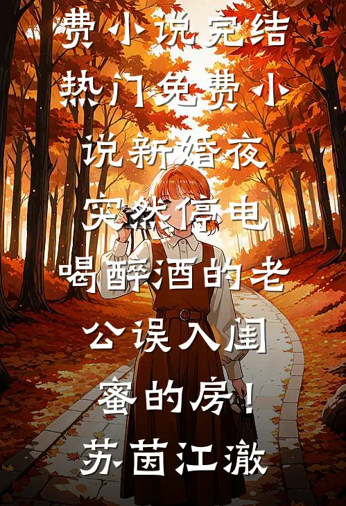 新婚夜突然停电，喝醉酒的老公误入闺蜜的房！苏茵江澈免费小说完结_热门免费小说新婚夜突然停电，喝醉酒的老公误入闺蜜的房！苏茵江澈