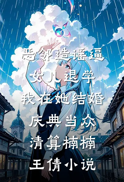 恶邻造谣逼女儿退学，我在她结婚庆典当众清算楠楠王倩小说