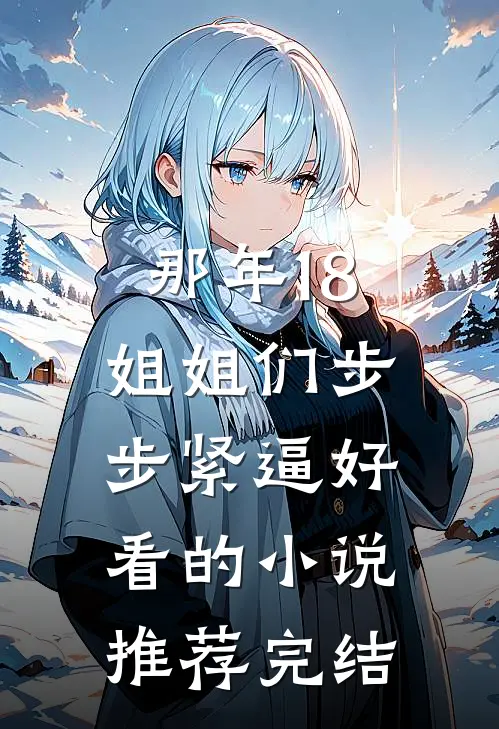 那年18，姐姐们步步紧逼好看的小说推荐完结