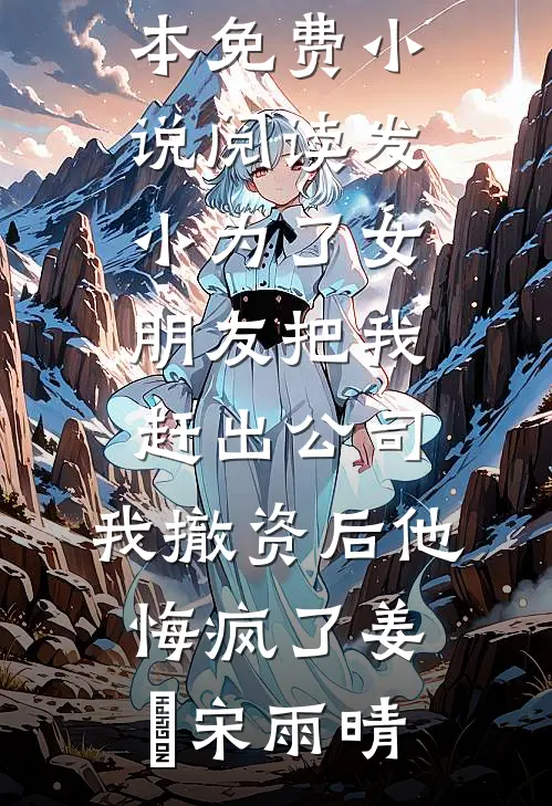 发小为了女朋友把我赶出公司，我撤资后他悔疯了(姜玥宋雨晴)已完结小说推荐_全本免费小说阅读发小为了女朋友把我赶出公司，我撤资后他悔疯了(姜玥宋雨晴)