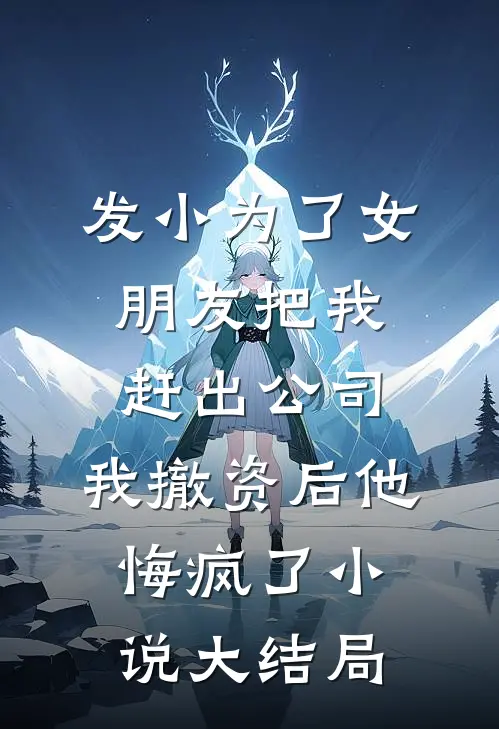 发小为了女朋友把我赶出公司，我撤资后他悔疯了小说大结局