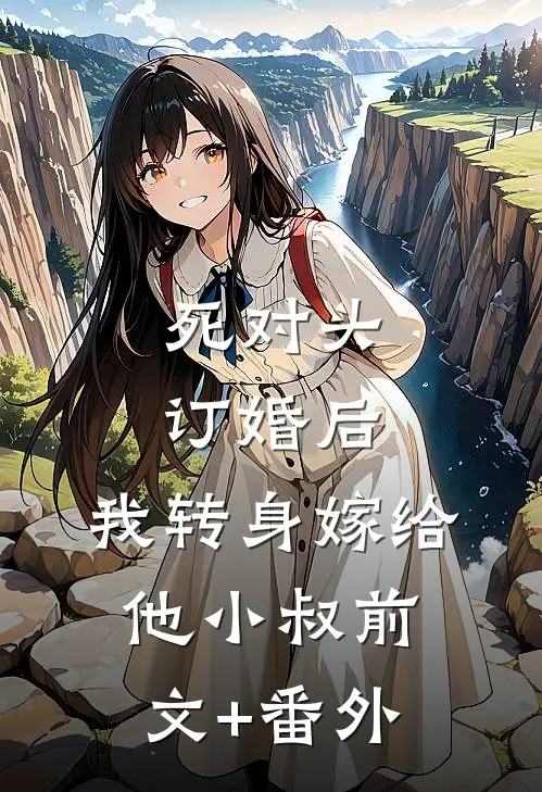 死对头订婚后，我转身嫁给他小叔前文+番外