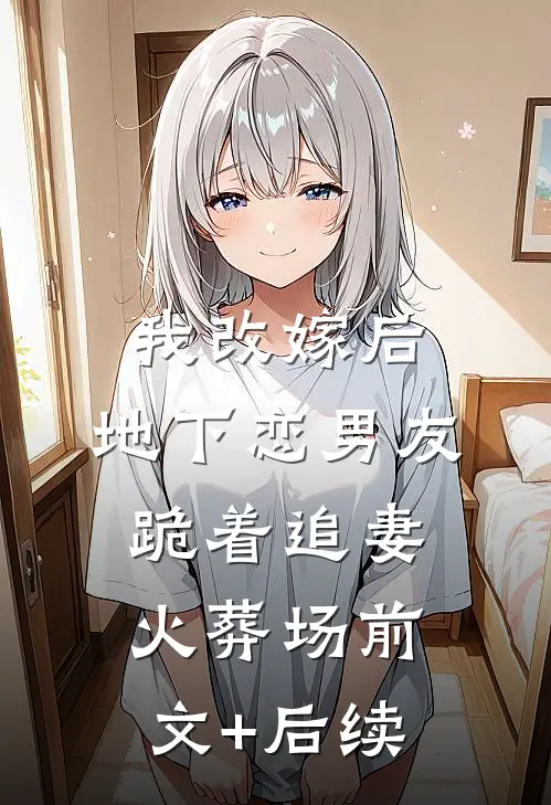 我改嫁后，地下恋男友跪着追妻火葬场前文+后续