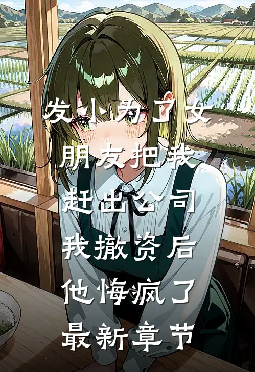 发小为了女朋友把我赶出公司，我撤资后他悔疯了最新章节