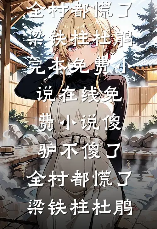 傻驴不傻了，全村都慌了梁铁柱杜鹃完本免费小说_在线免费小说傻驴不傻了，全村都慌了梁铁柱杜鹃