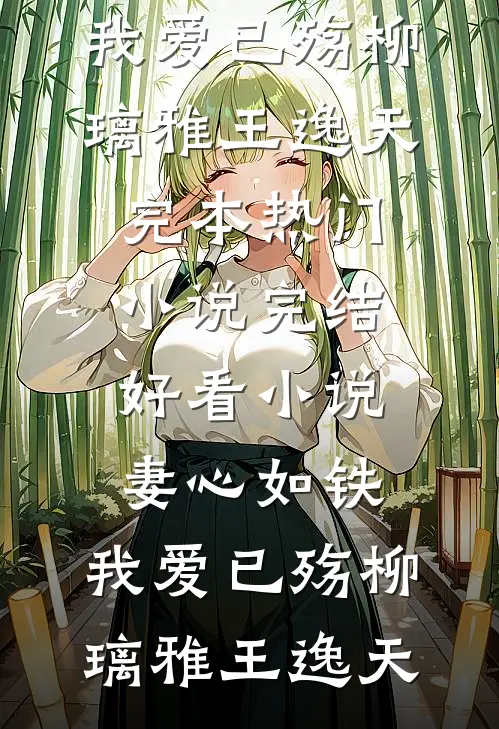 妻心如铁，我爱已殇(柳璃雅王逸天)完本热门小说_完结好看小说妻心如铁，我爱已殇柳璃雅王逸天