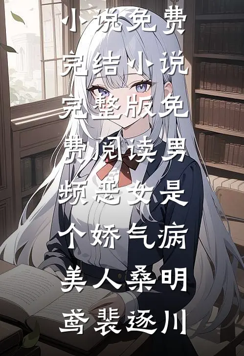 男频恶女是个娇气病美人(桑明鸢裴逐川)小说免费完结_小说完整版免费阅读男频恶女是个娇气病美人(桑明鸢裴逐川)