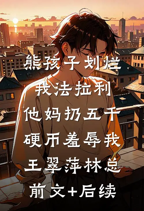 熊孩子划烂我法拉利，他妈扔五千硬币羞辱我王翠萍林总前文+后续