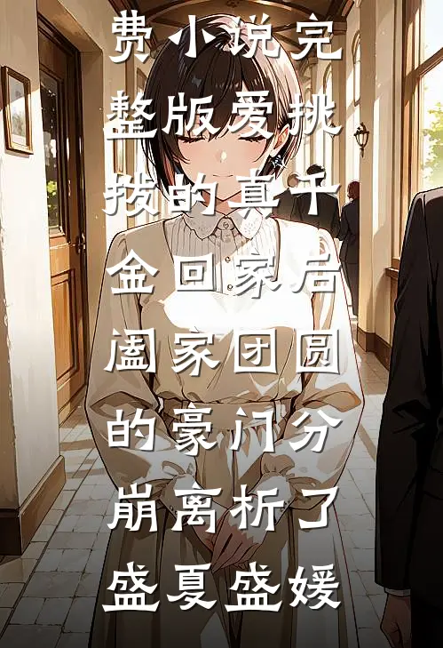 爱挑拨的真千金回家后，阖家团圆的豪门分崩离析了盛夏盛媛完结免费小说_免费小说完整版爱挑拨的真千金回家后，阖家团圆的豪门分崩离析了盛夏盛媛