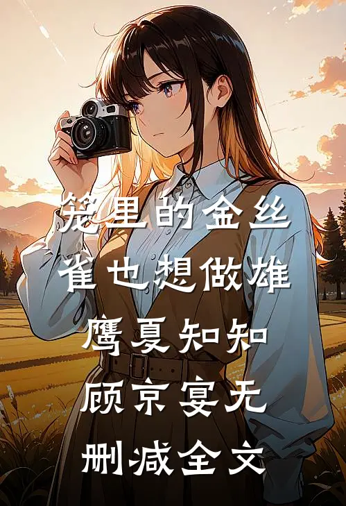 笼里的金丝雀也想做雄鹰夏知知顾京宴无删减全文