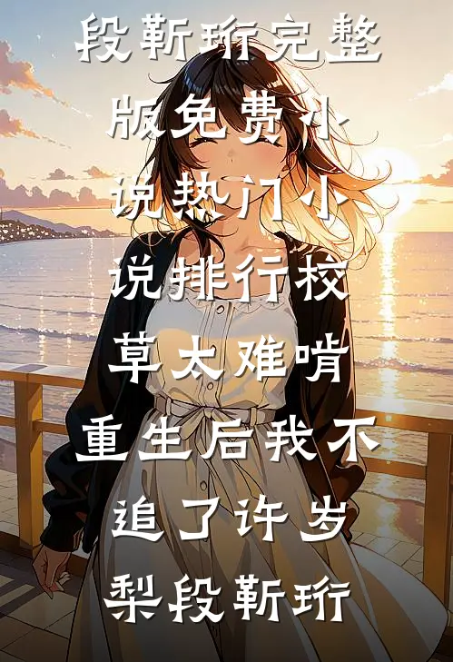 校草太难啃，重生后我不追了(许岁梨段靳珩)完整版免费小说_热门小说排行校草太难啃，重生后我不追了许岁梨段靳珩
