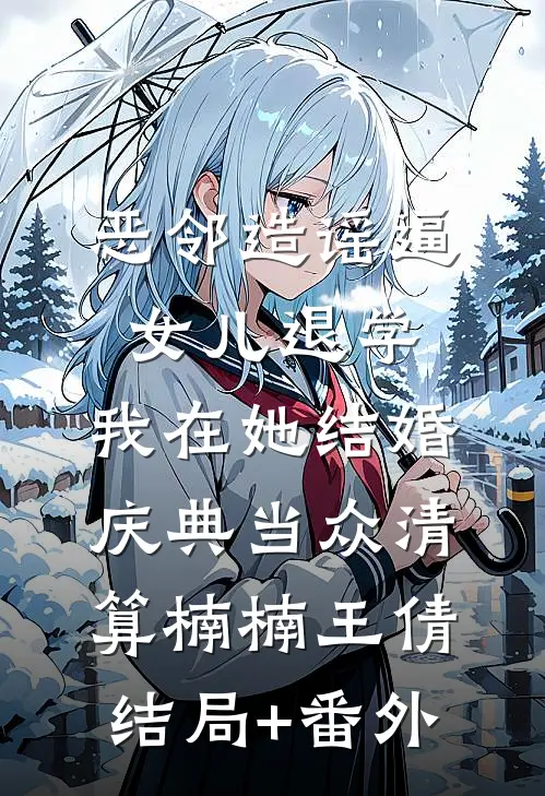 恶邻造谣逼女儿退学，我在她结婚庆典当众清算楠楠王倩结局+番外