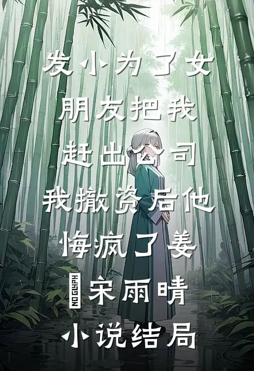 发小为了女朋友把我赶出公司，我撤资后他悔疯了姜玥宋雨晴小说结局