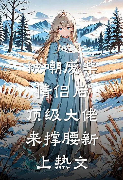 被嘲废柴情侣后，顶级大佬来撑腰新上热文