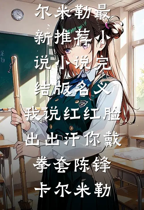 名义：我说红红脸出出汗你戴拳套(陈锋卡尔·米勒)最新推荐小说_小说完结版名义：我说红红脸出出汗你戴拳套陈锋卡尔·米勒