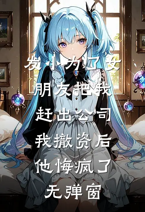 发小为了女朋友把我赶出公司，我撤资后他悔疯了无弹窗