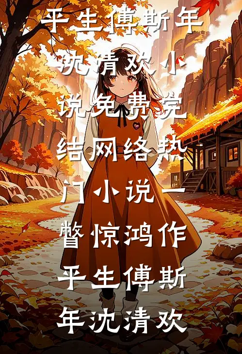 一瞥惊鸿作平生(傅斯年沈清欢)小说免费完结_网络热门小说一瞥惊鸿作平生(傅斯年沈清欢)
