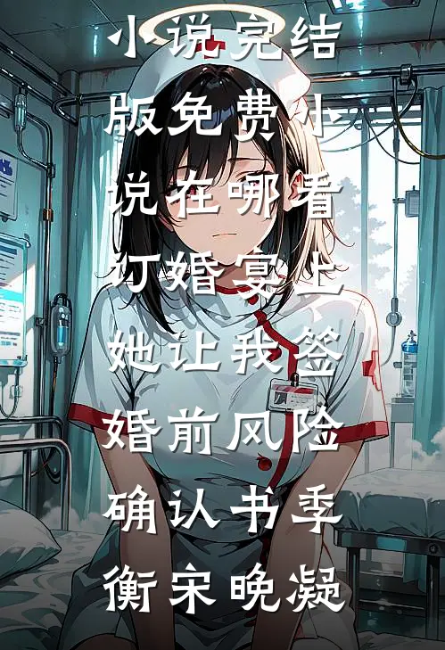 订婚宴上，她让我签婚前风险确认书季衡宋晚凝免费小说完结版_免费小说在哪看订婚宴上，她让我签婚前风险确认书季衡宋晚凝