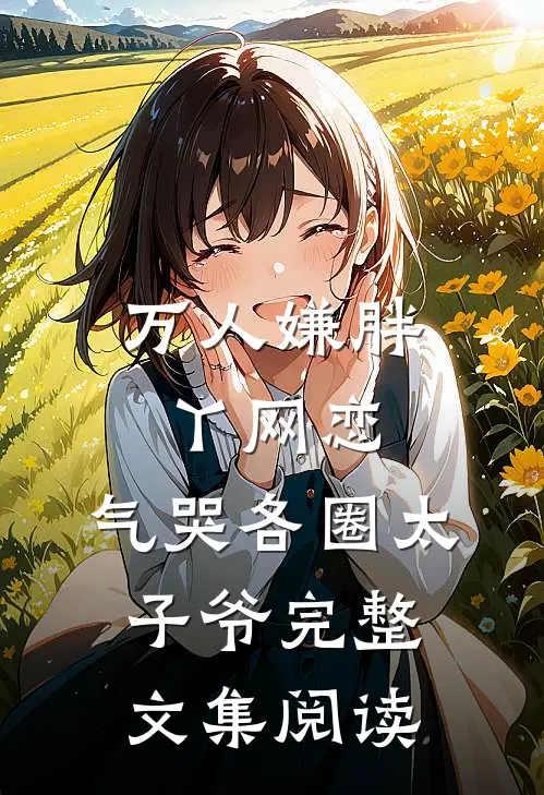 万人嫌胖丫网恋，气哭各圈太子爷完整文集阅读