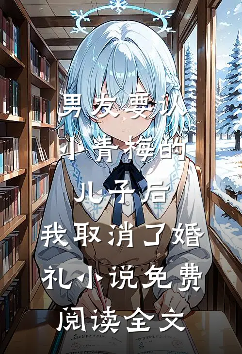 男友要认小青梅的儿子后，我取消了婚礼小说免费阅读全文