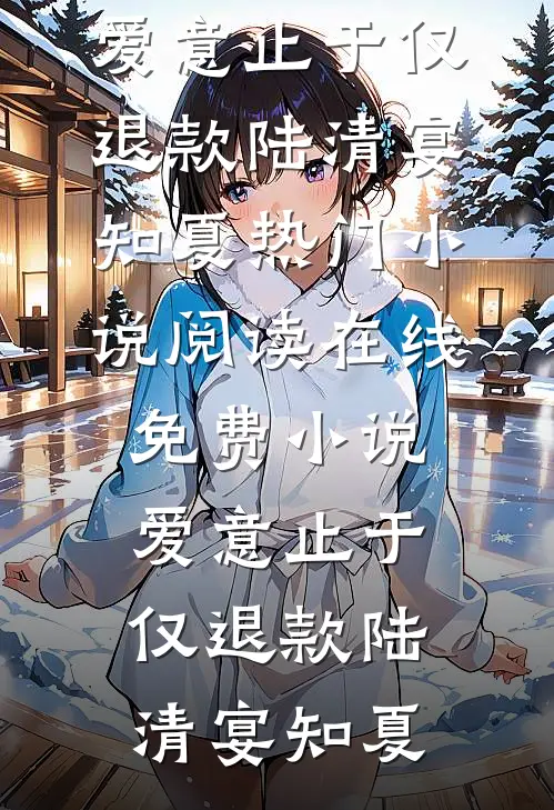 爱意止于仅退款(陆清宴知夏)热门小说阅读_在线免费小说爱意止于仅退款陆清宴知夏