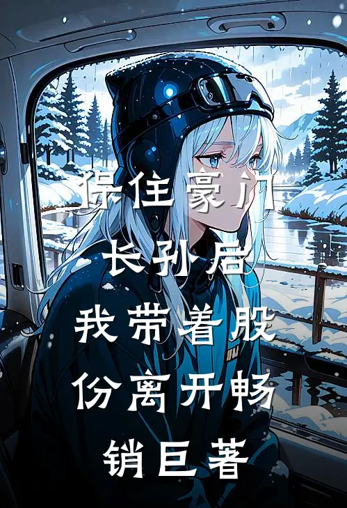 保住豪门长孙后，我带着股份离开畅销巨著