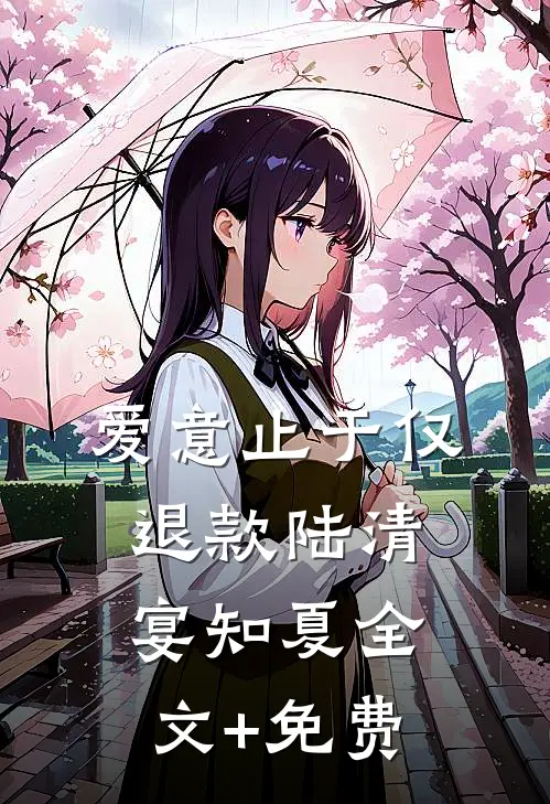爱意止于仅退款陆清宴知夏全文+免费