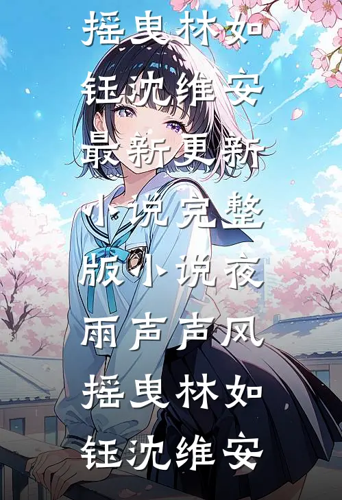 夜雨声声风摇曳(林如钰沈维安)最新更新小说_完整版小说夜雨声声风摇曳(林如钰沈维安)