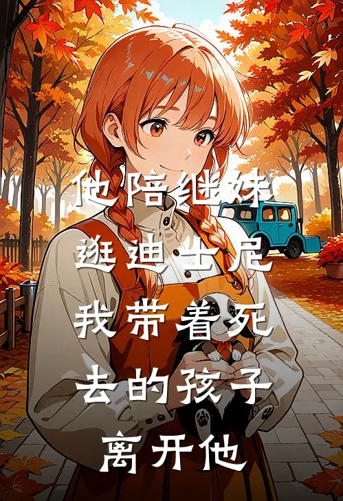 他陪继妹逛迪士尼，我带着死去的孩子离开他