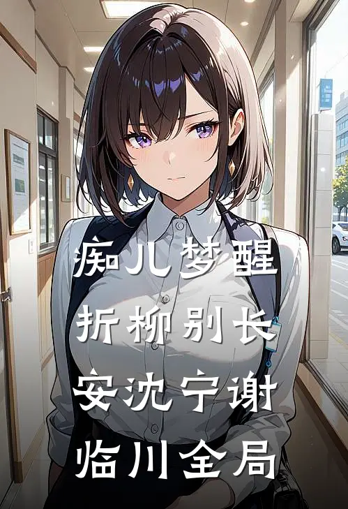痴儿梦醒，折柳别长安沈宁谢临川全局
