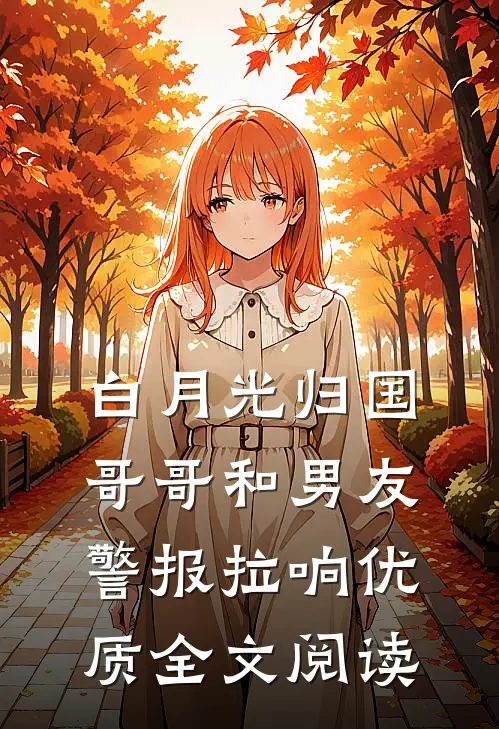 白月光归国，哥哥和男友警报拉响优质全文阅读