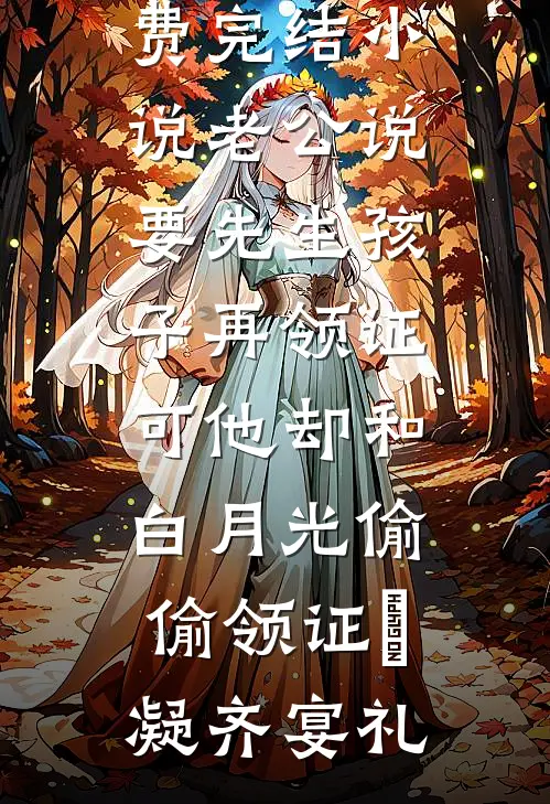 老公说要先生孩子再领证，可他却和白月光偷偷领证晩凝齐宴礼免费阅读_全本免费完结小说老公说要先生孩子再领证，可他却和白月光偷偷领证晩凝齐宴礼