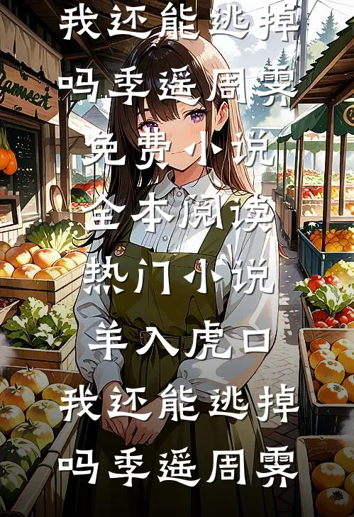 羊入虎口，我还能逃掉吗季遥周霁免费小说全本阅读_热门小说羊入虎口，我还能逃掉吗(季遥周霁)
