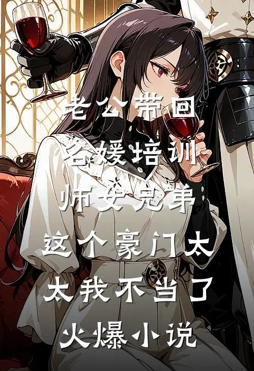 老公带回名媛培训师女兄弟，这个豪门太太我不当了火爆小说