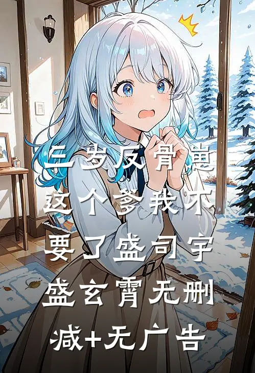 三岁反骨崽：这个爹我不要了盛司宇盛玄霄无删减+无广告
